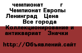 11.1) чемпионат : 1970 г - Чемпионат Европы - Ленинград › Цена ­ 99 - Все города Коллекционирование и антиквариат » Значки   